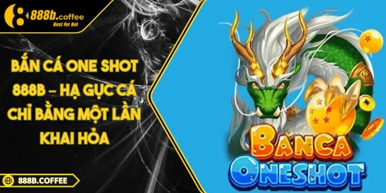 Bắn Cá One Shot 888B – Hạ Gục Cá Chỉ Bằng Một Lần Khai Hỏa