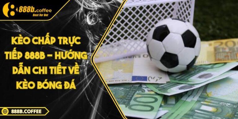 Kèo chấp trực tiếp 888B - Hướng Dẫn Chi Tiết Về Kèo Bóng Đá