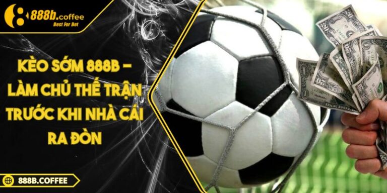 Kèo Sớm 888B - Làm Chủ Thế Trận Trước Khi Nhà Cái Ra Đòn