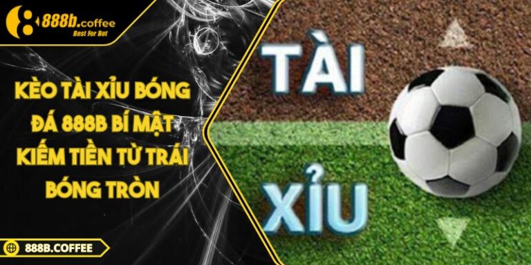 Kèo tài xỉu bóng đá 888B Bí mật kiếm tiền từ trái bóng tròn