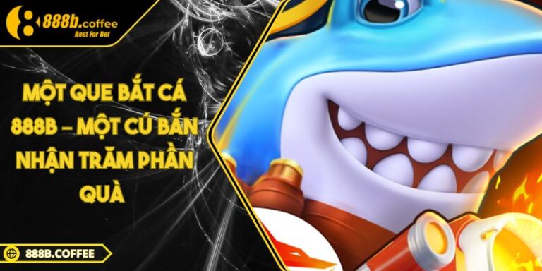 Một Que Bắt Cá 888B – Một Cú Bắn Nhận Trăm Phần Quà