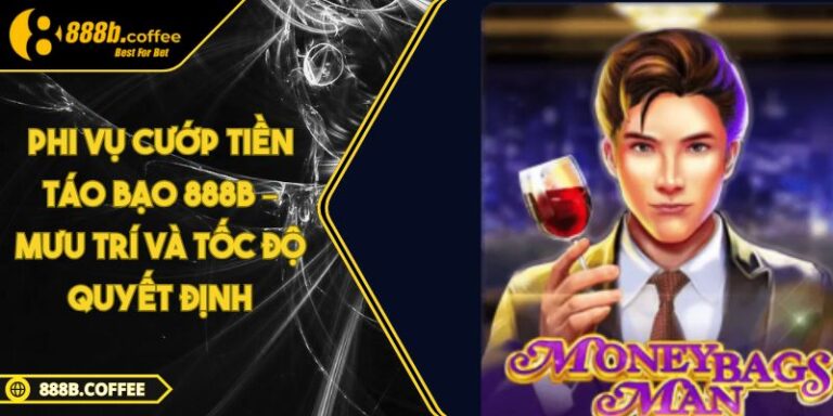 Phi Vụ Cướp Tiền Táo Bạo 888B – Mưu Trí Và Tốc Độ Quyết Định