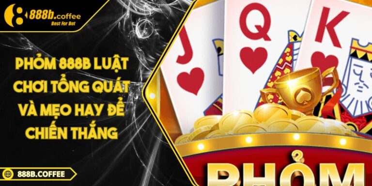 Phỏm 888B Luật Chơi Tổng Quát Và Mẹo Hay Để Chiến Thắng