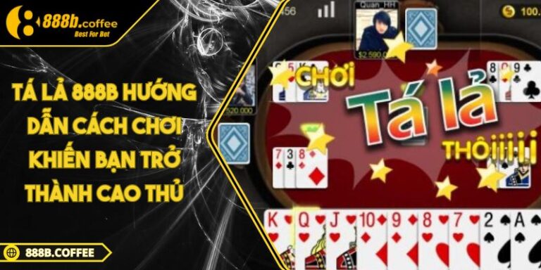 Tá Lả 888B Hướng Dẫn Cách Chơi Khiến Bạn Trở Thành Cao Thủ