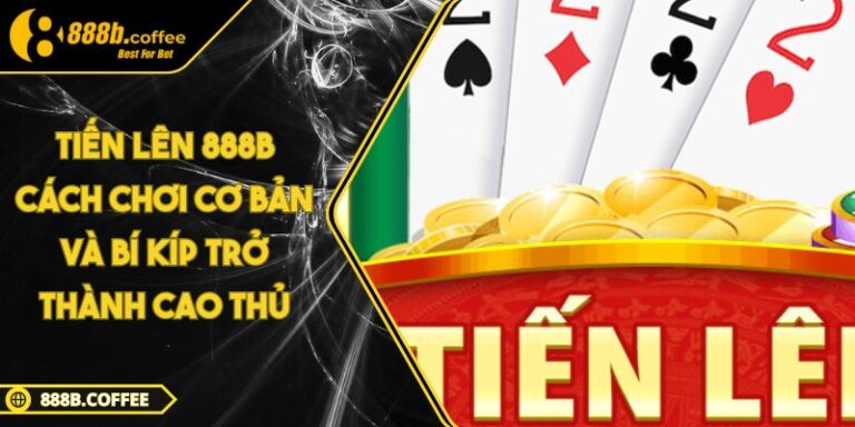 Tiến Lên 888B Cách Chơi Cơ Bản Và Bí Kíp Trở Thành Cao Thủ