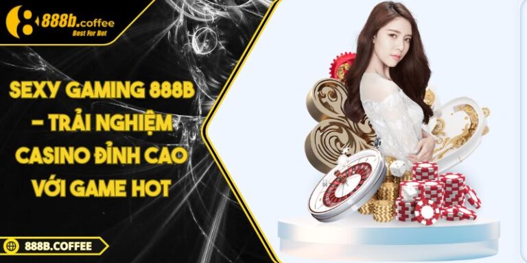 Sexy Gaming 888B - Trải Nghiệm Casino Đỉnh Cao Với Game Hot 6 Sexy Gaming 888B